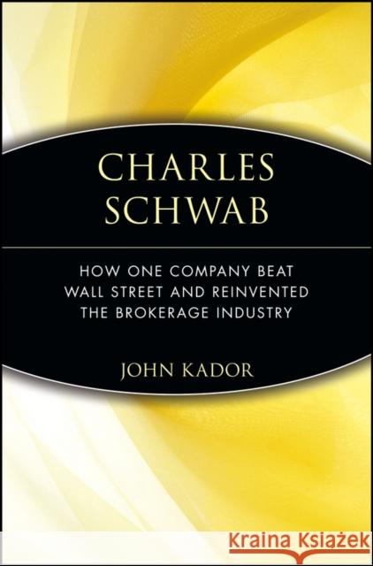 Charles Schwab: How One Company Beat Wall Street and Reinvented the Brokerage Industry Kador, John 9780471660583 John Wiley & Sons Inc