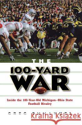 The 100-Yard War: Inside the 100-Year-Old Michigan-Ohio State Football Rivalry Greg Emmanuel 9780471675525 John Wiley & Sons