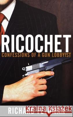 Ricochet: Confessions of a Gun Lobbyist Richard Feldman 9780471679288