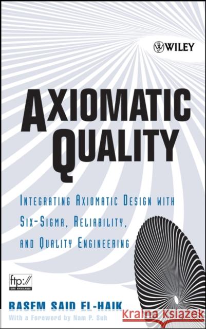 Axiomatic Quality: Integrating Axiomatic Design with Six-Sigma, Reliability, and Quality Engineering El-Haik, Basem 9780471682738 Wiley-Interscience