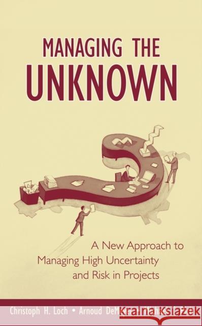 Managing the Unknown : A New Approach to Managing High Uncertainty and Risk in Projects Christoph H. Loch Arnoud DeMeyer Michael T. Pich 9780471693055 