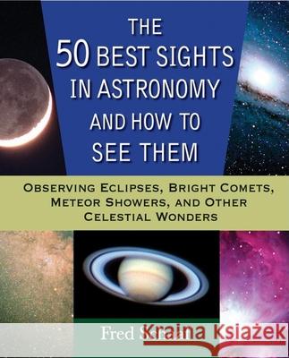 The 50 Best Sights in Astronomy and How to See Them: Observing Eclipses, Bright Comets, Meteor Showers, and Other Celestial Wonders Fred Schaaf 9780471696575