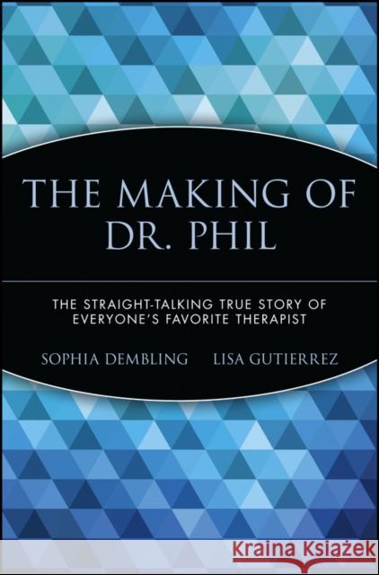 The Making of Dr. Phil : The Straight-Talking True Story of Everyone's Favorite Therapist Sophia Dembling Lisa Gutierrez 9780471696599 John Wiley & Sons
