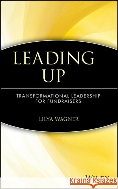 Leading Up: Transformational Leadership for Fundraisers Wagner, Lilya 9780471697183 John Wiley & Sons