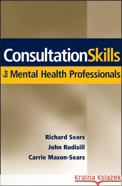 Consultation Skills for Mental Health Professionals Richard W. Sears John R. Rudisill Carrie Mason-Sears 9780471705109