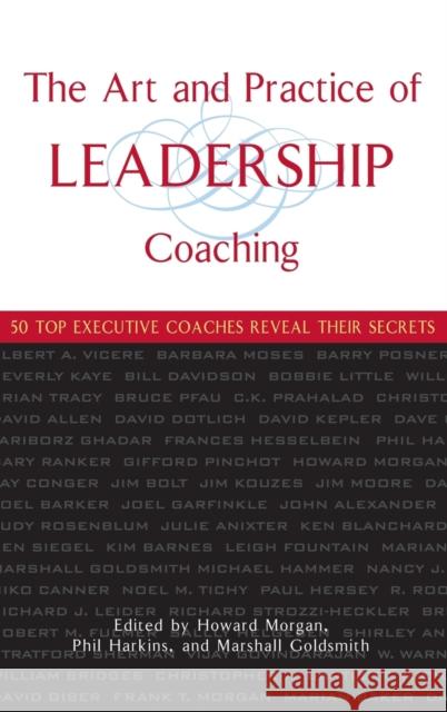 The Art and Practice of Leadership Coaching: 50 Top Executive Coaches Reveal Their Secrets Morgan, Howard 9780471705468