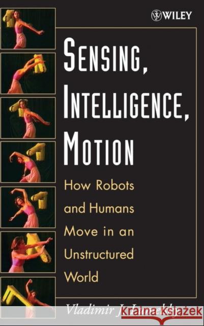Sensing, Intelligence, Motion: How Robots and Humans Move in an Unstructured World Lumelsky, Vladimir J. 9780471707400 Wiley-Interscience