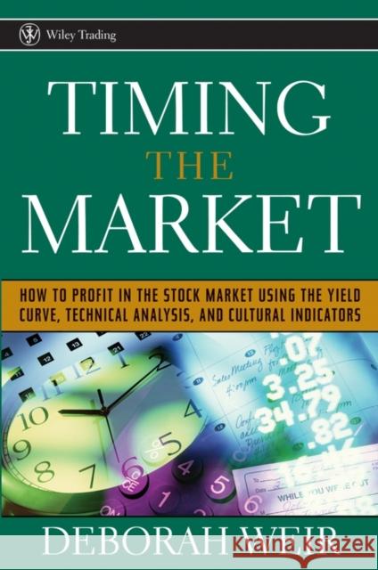 Timing the Market: How to Profit in the Stock Market Using the Yield Curve, Technical Analysis, and Cultural Indicators Weir, Deborah 9780471708988 John Wiley & Sons