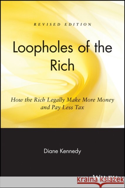 Loopholes of the Rich: How the Rich Legally Make More Money & Pay Less Tax Kennedy, Diane 9780471711780 John Wiley & Sons