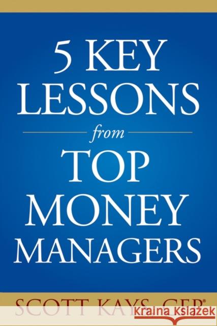 Five Key Lessons from Top Money Managers Scott Kays 9780471711834