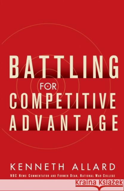 Battling for Competitive Advantage Kenneth C. Allard 9780471715528