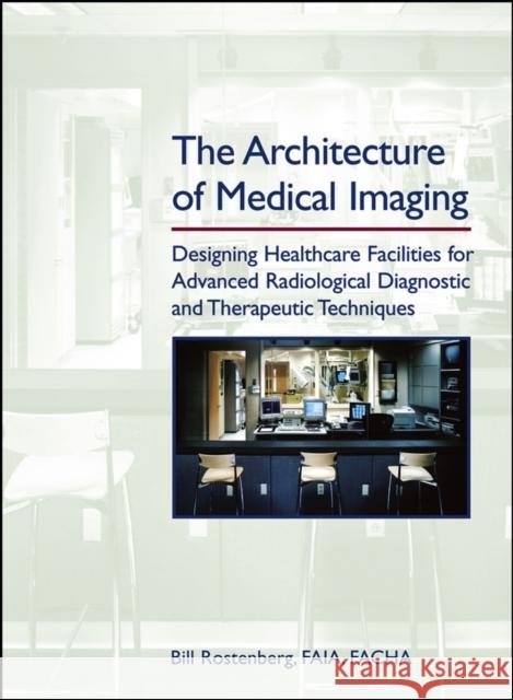 The Architecture of Medical Imaging: Designing Healthcare Facilities for Advanced Radiological Diagnostic and Therapeutic Techniques Rostenberg, Bill 9780471716617 John Wiley & Sons