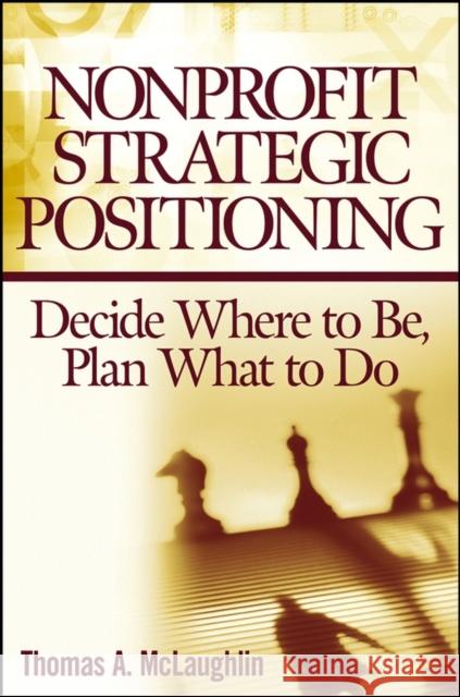 Nonprofit Strategic Positioning: Decide Where to Be, Plan What to Do McLaughlin, Thomas A. 9780471717492 John Wiley & Sons