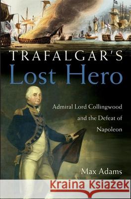 Trafalgar's Lost Hero: Admiral Lord Collingwood and the Defeat of Napoleon Max Adams 9780471719953 John Wiley & Sons