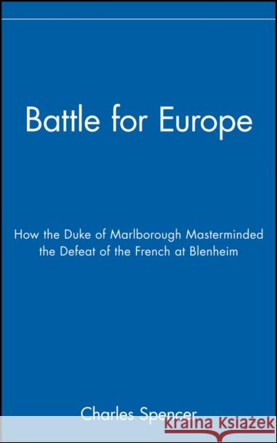 Battle for Europe: How the Duke of Marlborough Masterminded the Defeat of France at Blenheim Spencer, Charles 9780471719960 John Wiley & Sons