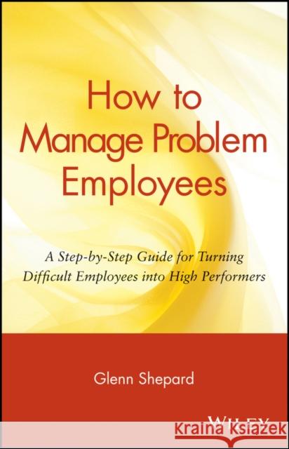 How to Manage Problem Employees: A Step-By-Step Guide for Turning Difficult Employees Into High Performers Shepard, Glenn 9780471730439 John Wiley & Sons