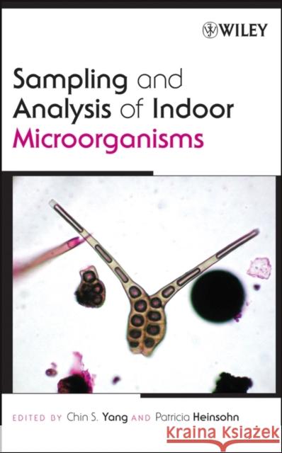 Sampling and Analysis of Indoor Microorganisms Chin S. Yang Patricia A. Heinsohn 9780471730934 Wiley-Interscience