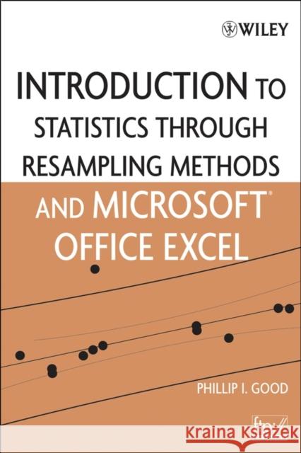 Introduction to Statistics Through Resampling Methods and Microsoft Office Excel Phillip I. Good 9780471731917 Wiley-Interscience