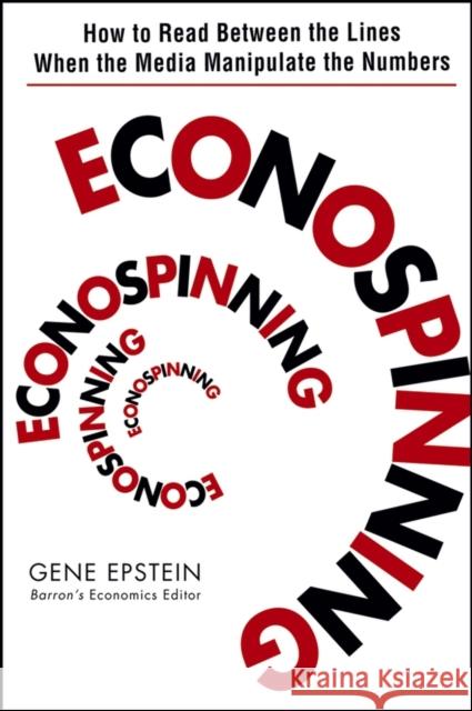 Econospinning: How to Read Between the Lines When the Media Manipulate the Numbers Epstein, Gene 9780471735137