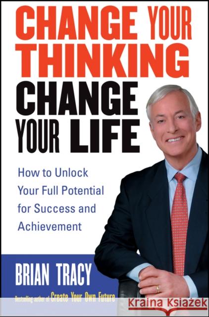 Change Your Thinking, Change Your Life: How to Unlock Your Full Potential for Success and Achievement Tracy, Brian 9780471735380 John Wiley & Sons Inc