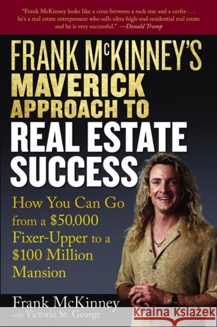 Frank McKinney's Maverick Approach to Real Estate Success: How You Can Go from a $50,000 Fixer-Upper to a $100 Million Mansion McKinney, Frank E. 9780471737155 John Wiley & Sons