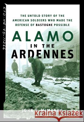 Alamo in the Ardennes: The Untold Story of the American Soldiers Who Made the Defense of Bastogne Possible John C. McManus 9780471739050