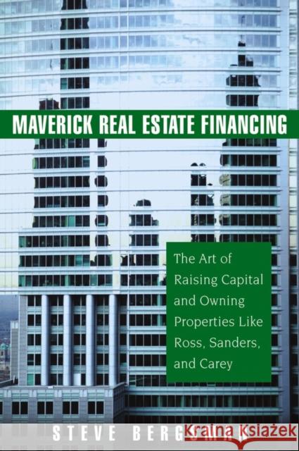 Maverick Real Estate Financing: The Art of Raising Capital and Owning Properties Like Ross, Sanders and Carey Bergsman, Steve 9780471745877