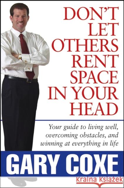 Don't Let Others Rent Space in Your Head: Your Guide to Living Well, Overcoming Obstacles, and Winning at Everything in Life Coxe, Gary 9780471746935 John Wiley & Sons