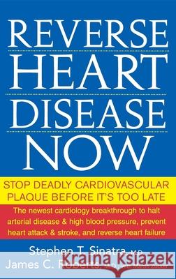 Reverse Heart Disease Now: Stop Deadly Cardiovascular Plaque Before It's Too Late Stephen T. Sinatra James C. Roberts Martin Zucker 9780471747048