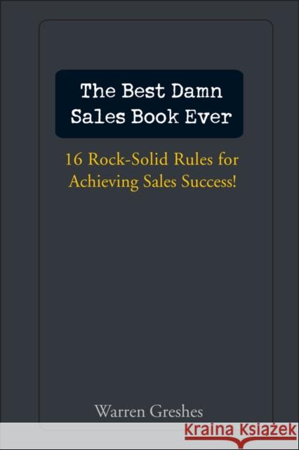 The Best Damn Sales Book Ever: 16 Rock-Solid Rules for Achieving Sales Success! Warren Greshes 9780471757283 John Wiley & Sons Inc