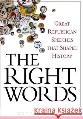 The Right Words: Great Republican Speeches That Shaped History Wynton C. Hall 9780471758167