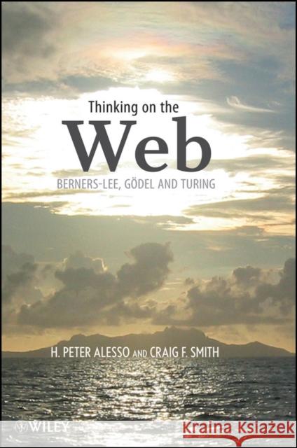 Thinking on the Web: Berners-Lee, Gödel, and Turing Alesso, H. Peter 9780471768661 John Wiley & Sons