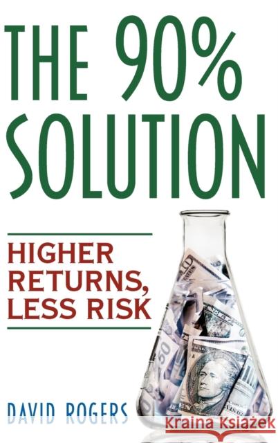The 90% Solution: Higher Returns, Less Risk Rogers, David L. 9780471770817 John Wiley & Sons