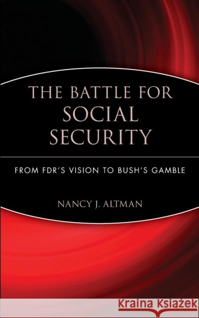 The Battle for Social Security: From Fdr's Vision to Bush's Gamble Altman, Nancy J. 9780471771722 John Wiley & Sons