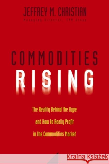 Commodities Rising: The Reality Behind the Hype and How to Really Profit in the Commodities Market Christian, Jeffrey M. 9780471772255