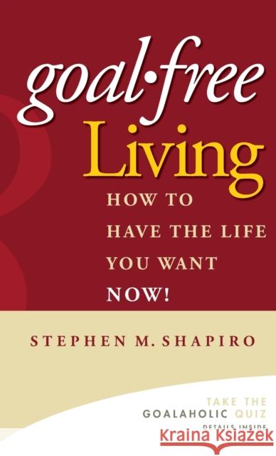 Goal-Free Living: How to Have the Life You Want Now! Shapiro, Stephen M. 9780471772804 John Wiley & Sons