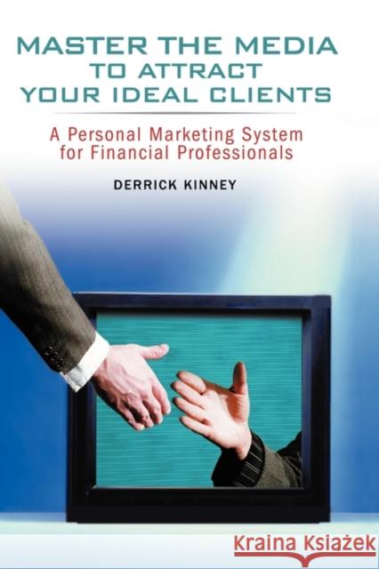 Master the Media to Attract Your Ideal Clients: A Personal Marketing System for Financial Professionals Kinney, Derrick 9780471780342 John Wiley & Sons