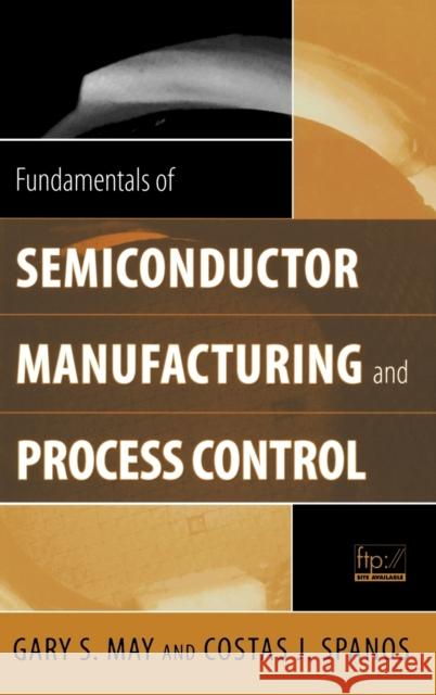 Fundamentals of Semiconductor Manufacturing and Process Control Gary S. May Costas J. Spanos 9780471784067 IEEE Computer Society Press