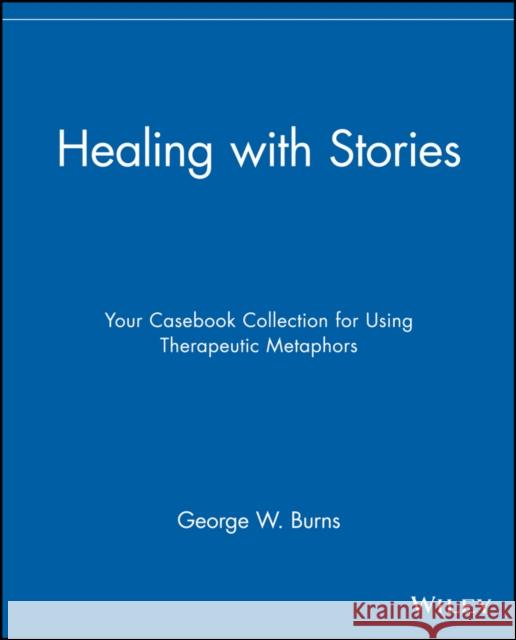 Healing with Stories: Your Casebook Collection for Using Therapeutic Metaphors Burns, George W. 9780471789024 John Wiley & Sons