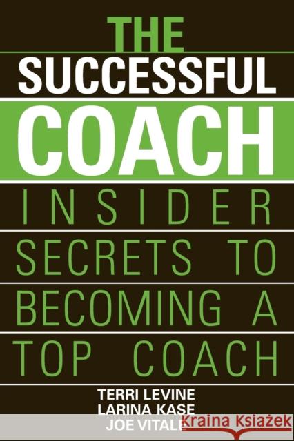 The Successful Coach : Insider Secrets to Becoming a Top Coach Terri Levine Larina Kase Joe Vitale 9780471789963 John Wiley & Sons