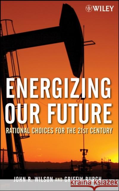 Energizing Our Future: Rational Choices for the 21st Century Wilson, John 9780471790532
