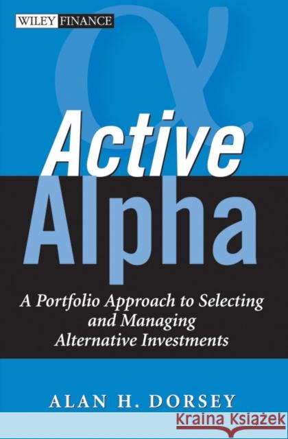 Active Alpha: A Portfolio Approach to Selecting and Managing Alternative Investments Alan H. Dorsey 9780471791324 John Wiley & Sons