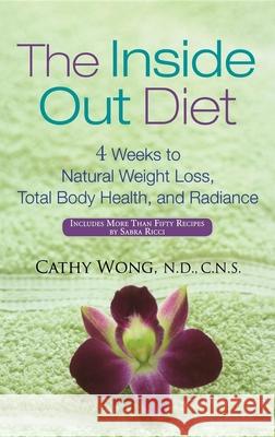 The Inside Out Diet: 4 Weeks to Natural Weight Loss, Total Body Health, and Radiance Wong, Cathy 9780471792116 John Wiley & Sons