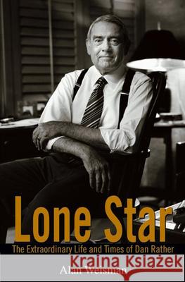 Lone Star: The Extraordinary Life and Times of Dan Rather Alan Weisman 9780471792178 John Wiley & Sons