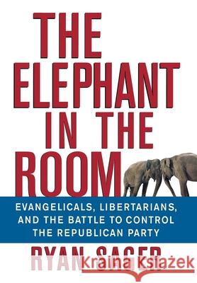 The Elephant in the Room: Evangelicals, Libertarians, and the Battle to Control the Republican Party Sager, Ryan 9780471793328 John Wiley & Sons