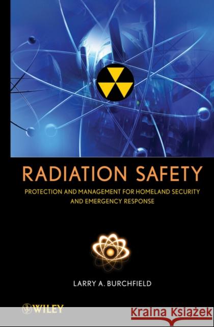 Radiation Safety: Protection and Management for Homeland Security and Emergency Response Burchfield, Larry A. 9780471793335 Wiley-Interscience