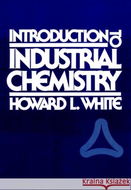 Introduction to Industrial Chemistry Howard L. White 9780471826576 Wiley-Interscience