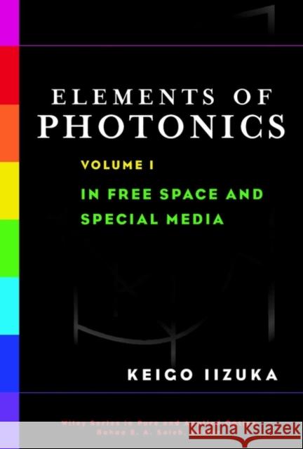 Elements of Photonics, Volume I: In Free Space and Special Media Iizuka, Keigo 9780471839385 Wiley-Interscience