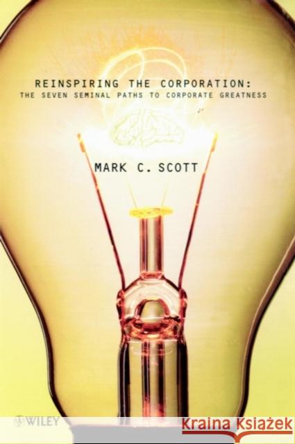 Reinspiring the Corporation: The Seven Seminal Paths to Corporate Greatness Scott, Mark C. 9780471863700 John Wiley & Sons