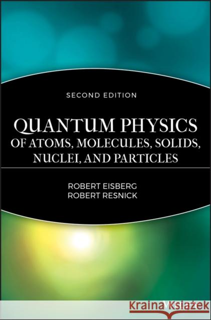 Quantum Physics of Atoms, Molecules, Solids, Nuclei, and Particles Robert Eisberg Robert Resnick 9780471873730